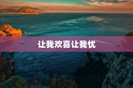 让我欢喜让我忧 让我欢喜让我忧