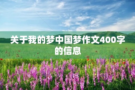 关于我的梦中国梦作文400字的信息 关于我的梦中国梦作文400字的信息