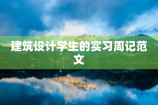 建筑设计学生的实习周记范文 建筑设计学生的实习周记范文