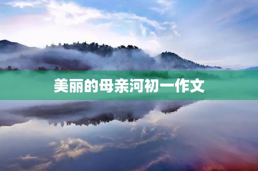 美丽的母亲河初一作文