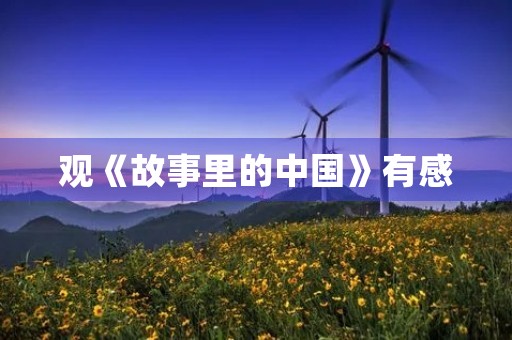 观《故事里的中国》有感 观《故事里的中国》有感