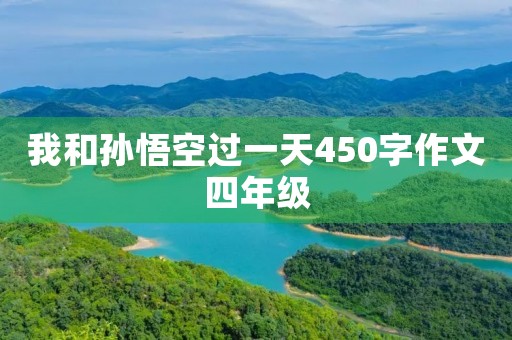 我和孙悟空过一天450字作文四年级 我和孙悟空过一天450字作文四年级