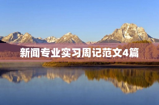 新闻专业实习周记范文4篇 新闻专业实习周记范文4篇