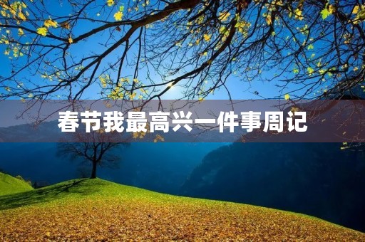 春节我最高兴一件事周记 春节我最高兴一件事周记