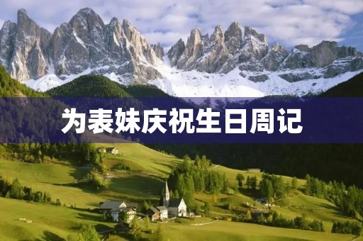 为表妹庆祝生日周记 为表妹庆祝生日周记