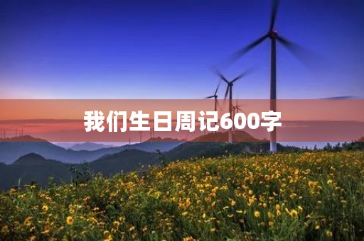 我们生日周记600字 我们生日周记600字
