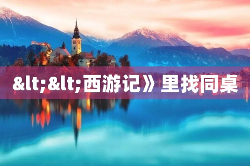 <<西游记》里找同桌 <<西游记》里找同桌