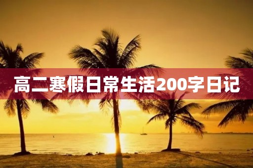 高二寒假日常生活200字日记 高二寒假日常生活200字日记