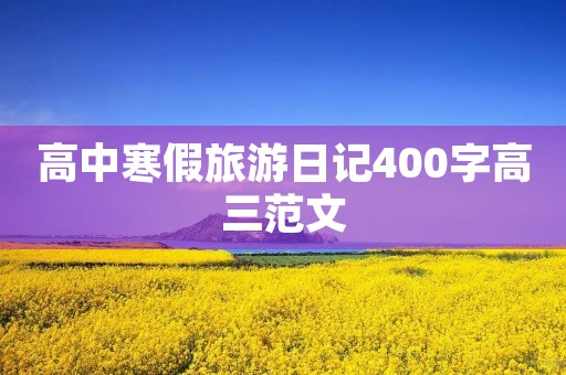 高中寒假旅游日记400字高三范文 高中寒假旅游日记400字高三范文