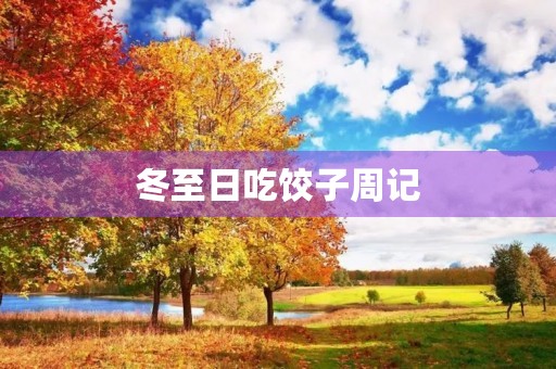 冬至日吃饺子周记 冬至日吃饺子周记
