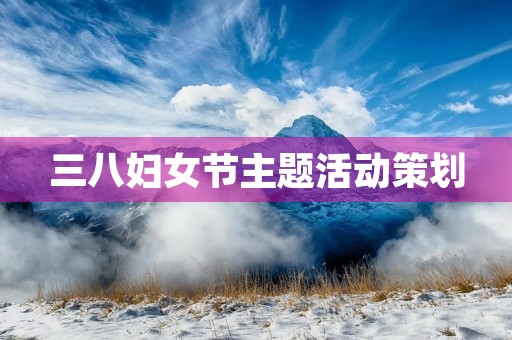 三八妇女节主题活动策划 三八妇女节主题活动策划