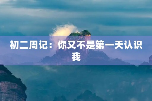 初二周记：你又不是第一天认识我
