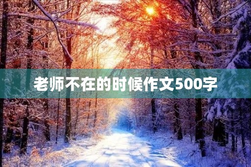 老师不在的时候作文500字 老师不在的时候作文500字
