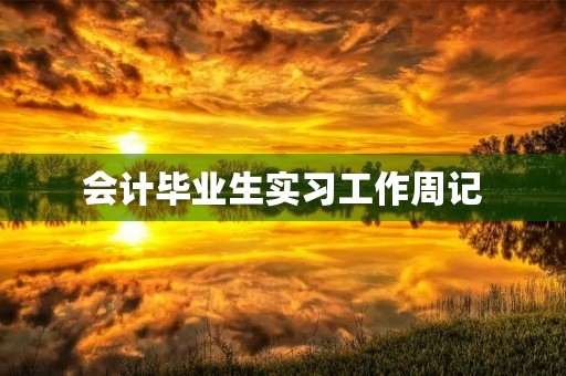 会计毕业生实习工作周记 会计毕业生实习工作周记