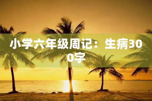 小学六年级周记：生病300字