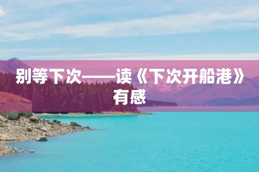 别等下次——读《下次开船港》有感 别等下次——读《下次开船港》有感