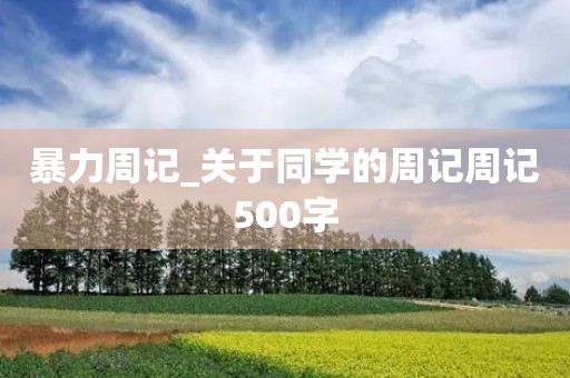 暴力周记_关于同学的周记周记500字 暴力周记_关于同学的周记周记500字