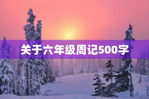 关于六年级周记500字 关于六年级周记500字