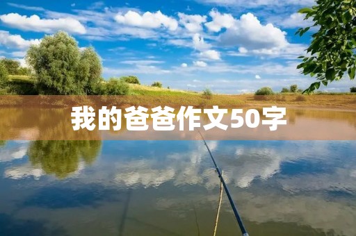 我的爸爸作文50字 我的爸爸作文50字