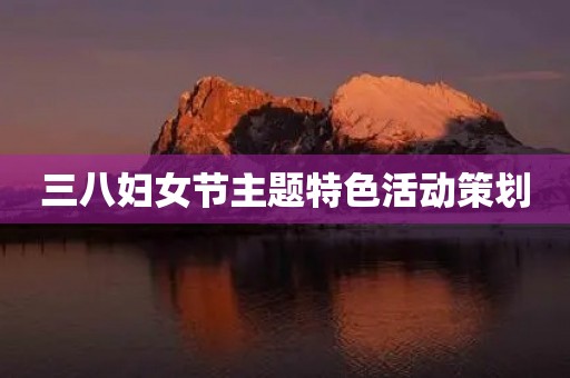 三八妇女节主题特色活动策划