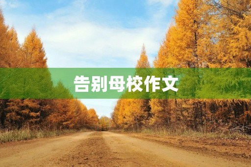 告别母校作文 告别母校作文