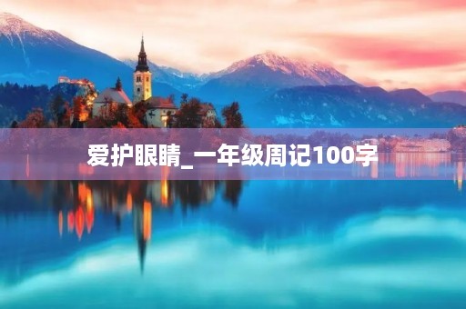 爱护眼睛_一年级周记100字 爱护眼睛_一年级周记100字