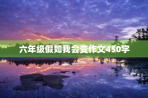 六年级假如我会变作文450字 六年级假如我会变作文450字