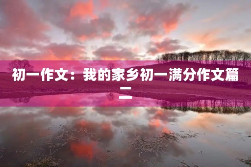 初一作文：我的家乡初一满分作文篇二