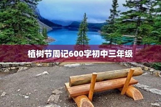 植树节周记600字初中三年级 植树节周记600字初中三年级
