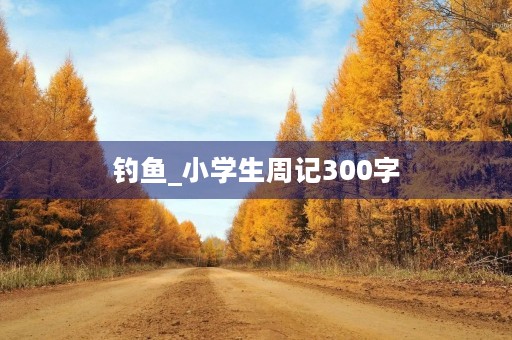 钓鱼_小学生周记300字