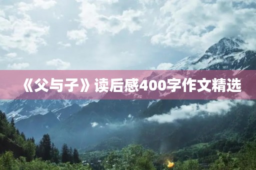 《父与子》读后感400字作文精选 《父与子》读后感400字作文精选