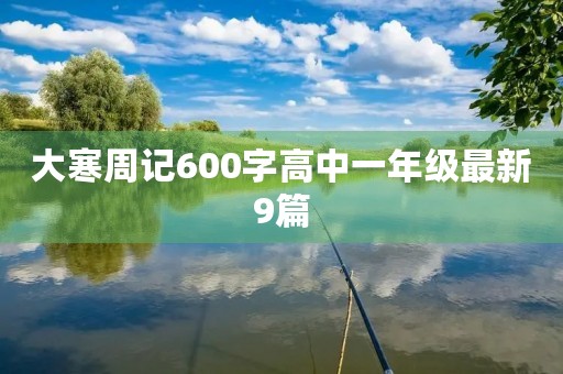 大寒周记600字高中一年级最新9篇 大寒周记600字高中一年级最新9篇