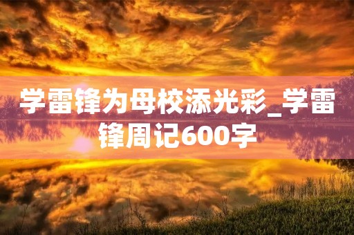 学雷锋为母校添光彩_学雷锋周记600字 学雷锋为母校添光彩_学雷锋周记600字