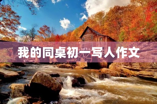 我的同桌初一写人作文 我的同桌初一写人作文