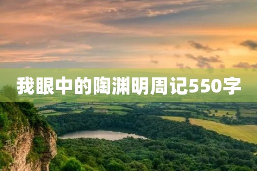 我眼中的陶渊明周记550字 我眼中的陶渊明周记550字