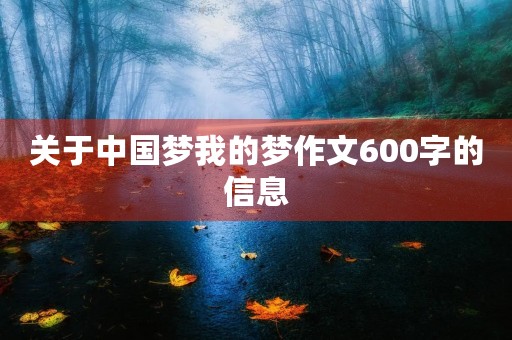 关于中国梦我的梦作文600字的信息 关于中国梦我的梦作文600字的信息