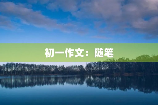 初一作文:随笔 初一作文:随笔