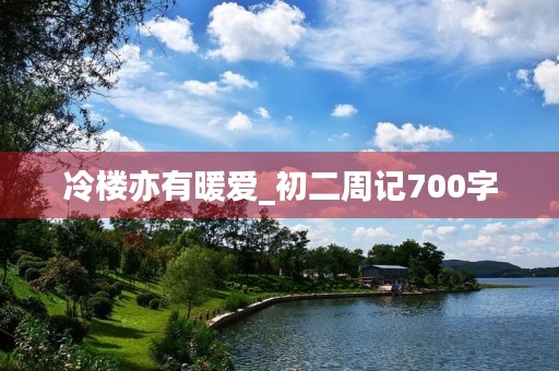 冷楼亦有暖爱_初二周记700字 冷楼亦有暖爱_初二周记700字