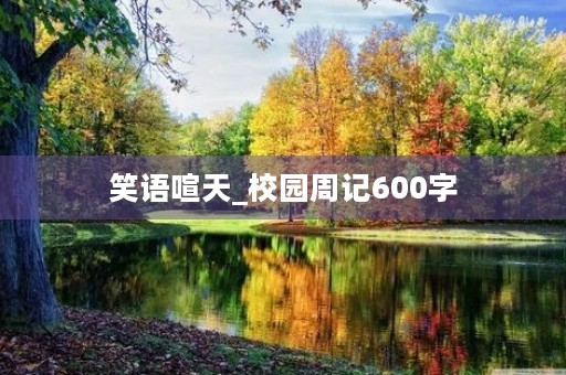 笑语喧天_校园周记600字 笑语喧天_校园周记600字