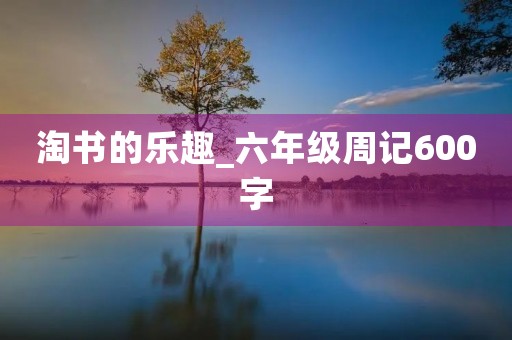 淘书的乐趣_六年级周记600字