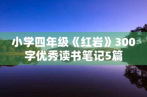 小学四年级《红岩》300字优秀读书笔记5篇