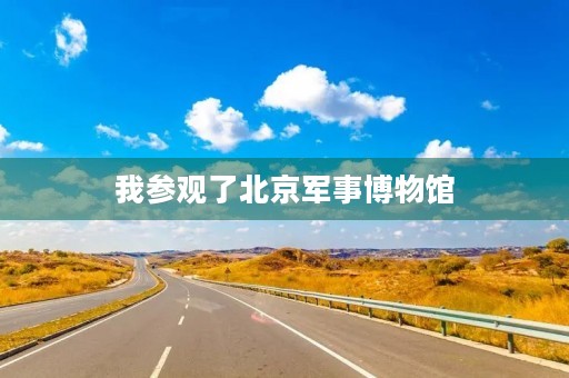 我参观了北京军事博物馆