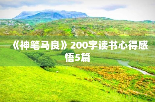 《神笔马良》200字读书心得感悟5篇 《神笔马良》200字读书心得感悟5篇
