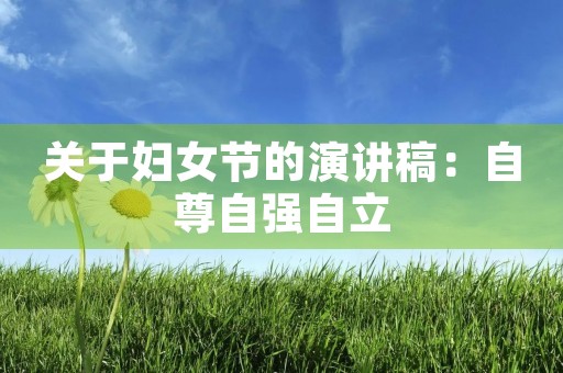 关于妇女节的演讲稿:自尊自强自立 关于妇女节的演讲稿:自尊自强自立