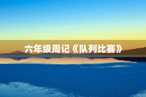 六年级周记《队列比赛》