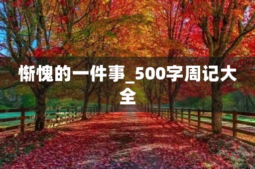 惭愧的一件事_500字周记大全 惭愧的一件事_500字周记大全