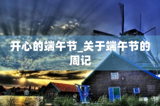 开心的端午节_关于端午节的周记