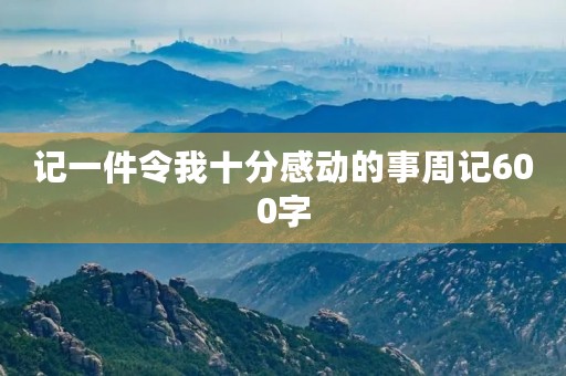 记一件令我十分感动的事周记600字