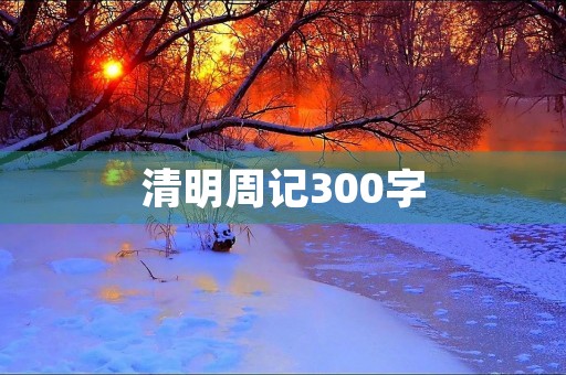 清明周记300字 清明周记300字