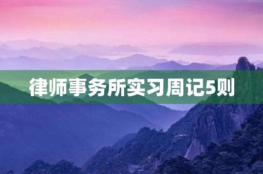 律师事务所实习周记5则 律师事务所实习周记5则